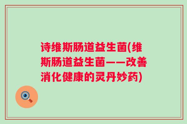 诗维斯肠道益生菌(维斯肠道益生菌——改善消化健康的灵丹妙药) 诗维斯肠道益生菌(维斯肠道益生菌——改善消化健康的灵丹妙药)