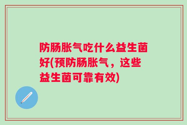 防肠吃什么益生菌好(肠,这些益生菌可靠有效) 防肠吃什么益生菌好(肠,这些益生菌可靠有效)