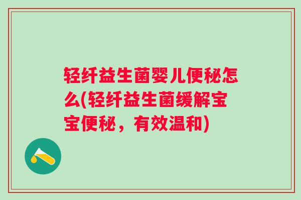 轻纤益生菌婴儿怎么(轻纤益生菌缓解宝宝,有效温和) 轻纤益生菌婴儿怎么(轻纤益生菌缓解宝宝,有效温和)