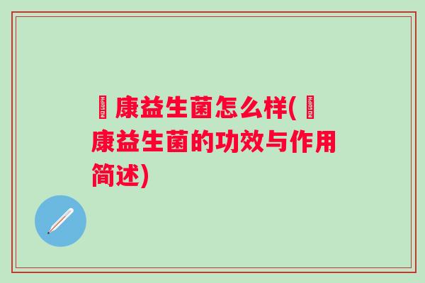 趐康益生菌怎么样(趐康益生菌的功效与作用简述) 趐康益生菌怎么样(趐康益生菌的功效与作用简述)
