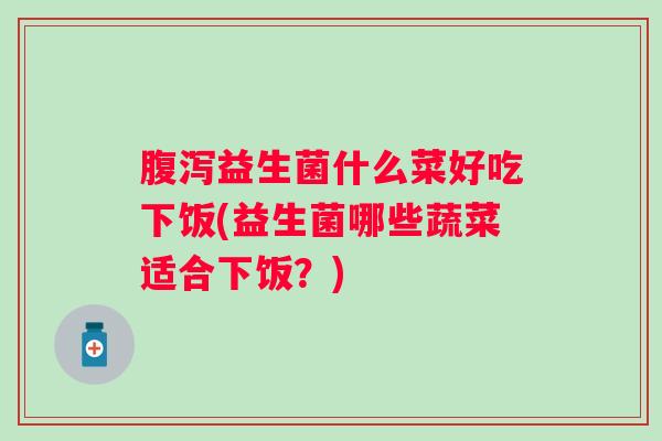 益生菌什么菜好吃下饭(益生菌哪些蔬菜适合下饭？)