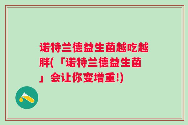 诺特兰德益生菌越吃越胖(「诺特兰德益生菌」会让你变增重!)