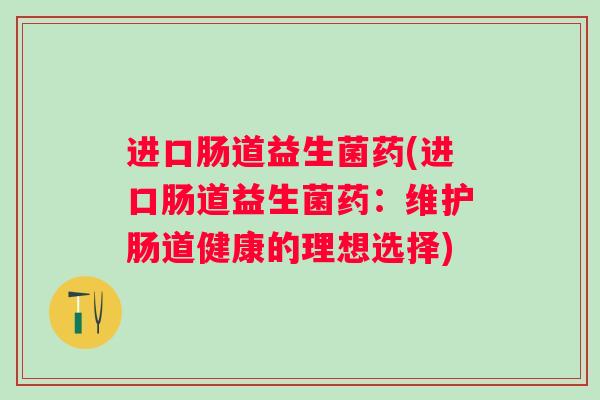 进口肠道益生菌药(进口肠道益生菌药：维护肠道健康的理想选择)