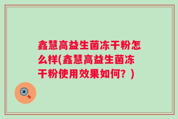 鑫慧高益生菌冻干粉怎么样(鑫慧高益生菌冻干粉使用效果如何？)