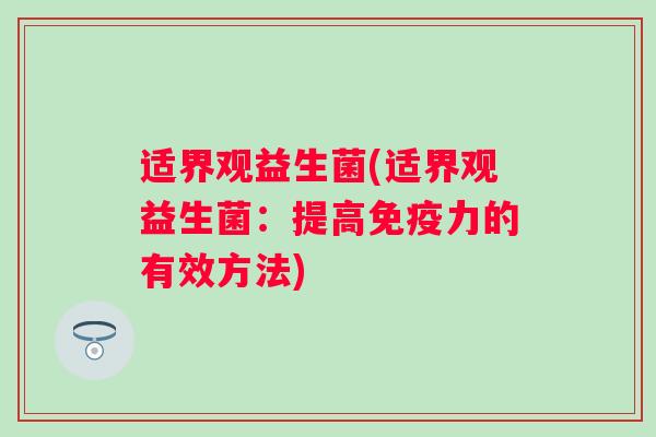 适界观益生菌(适界观益生菌：提高免疫力的有效方法)