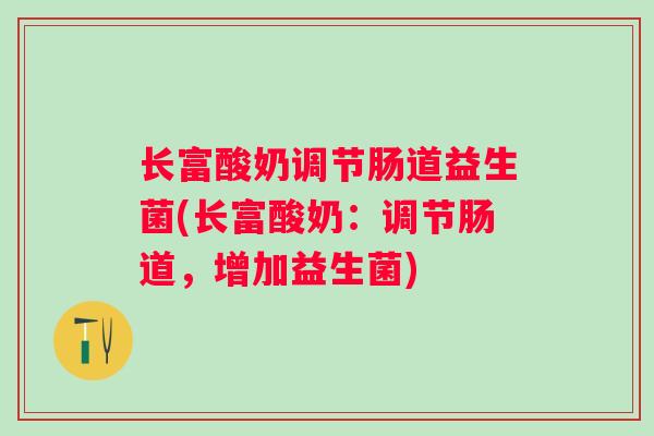 长富酸奶调节肠道益生菌(长富酸奶：调节肠道，增加益生菌)