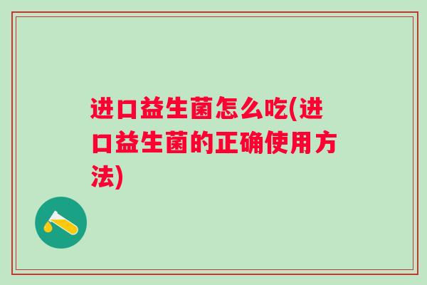 进口益生菌怎么吃(进口益生菌的正确使用方法)
