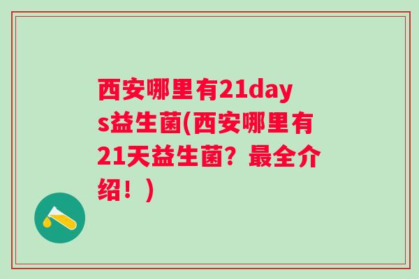 西安哪里有21days益生菌(西安哪里有21天益生菌？全介绍！)
