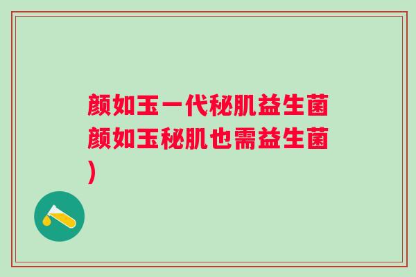 颜如玉一代秘肌益生菌颜如玉秘肌也需益生菌)