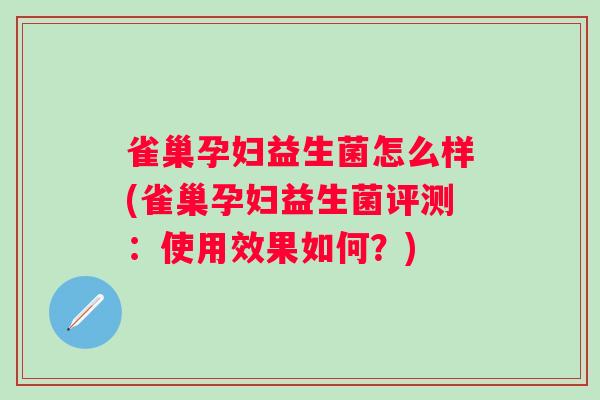 雀巢孕妇益生菌怎么样(雀巢孕妇益生菌评测：使用效果如何？)