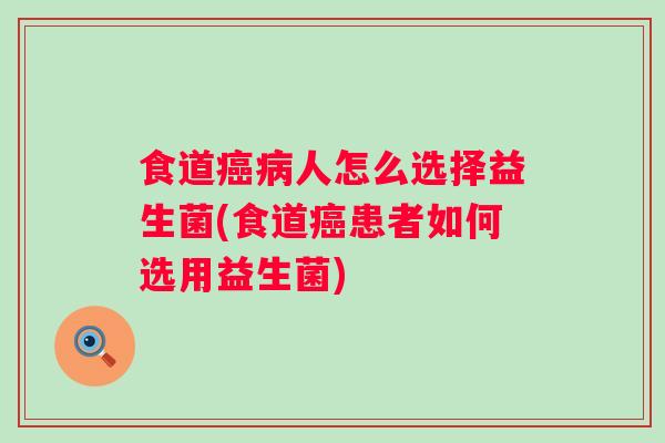 食道人怎么选择益生菌(食道患者如何选用益生菌)