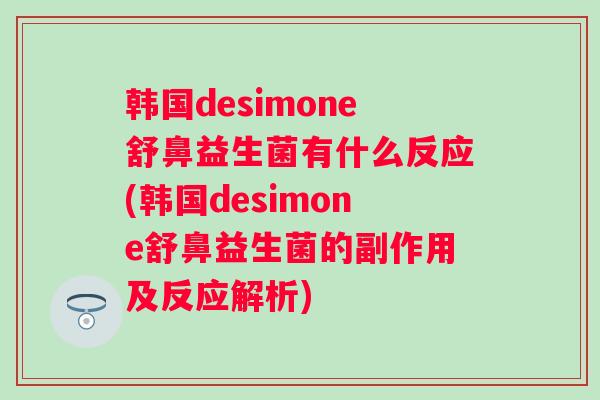 韩国desimone舒鼻益生菌有什么反应(韩国desimone舒鼻益生菌的副作用及反应解析)