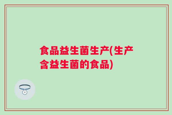 食品益生菌生产(生产含益生菌的食品)