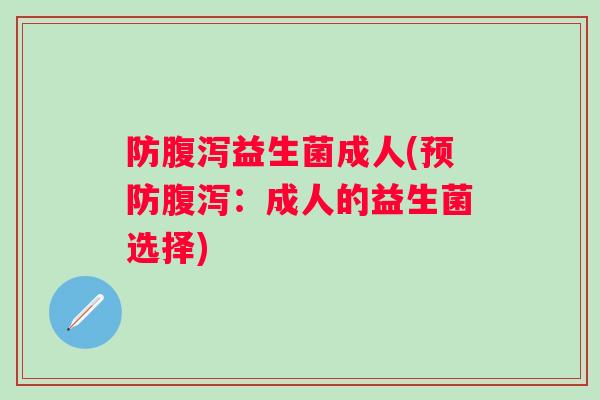 防益生菌成人(：成人的益生菌选择)