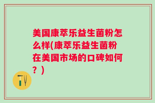 美国康萃乐益生菌粉怎么样(康萃乐益生菌粉在美国市场的口碑如何？)