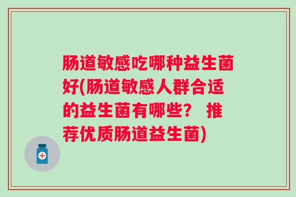 肠道敏感吃哪种益生菌好(肠道敏感人群合适的益生菌有哪些？ 推荐优质肠道益生菌)