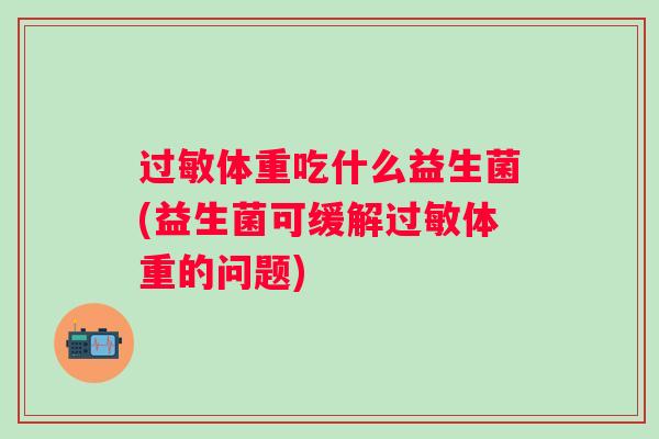 体重吃什么益生菌(益生菌可缓解体重的问题)