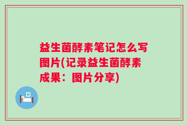 益生菌酵素笔记怎么写图片(记录益生菌酵素成果:图片分享) 益生菌酵素笔记怎么写图片(记录益生菌酵素成果:图片分享)
