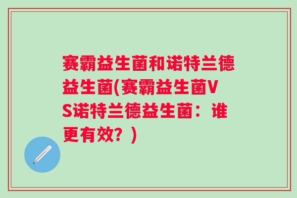 赛霸益生菌和诺特兰德益生菌(赛霸益生菌VS诺特兰德益生菌：谁更有效？)
