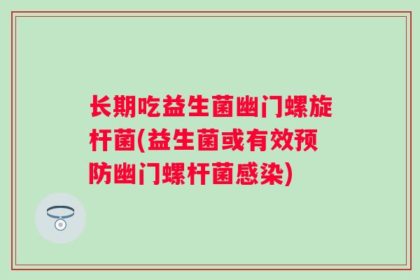 长期吃益生菌幽门螺旋杆菌(益生菌或有效幽门螺杆菌)