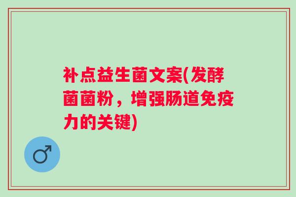 补点益生菌文案(发酵菌菌粉，增强肠道力的关键)