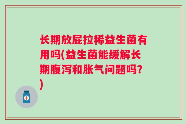 长期放屁拉稀益生菌有用吗(益生菌能缓解长期和问题吗？)