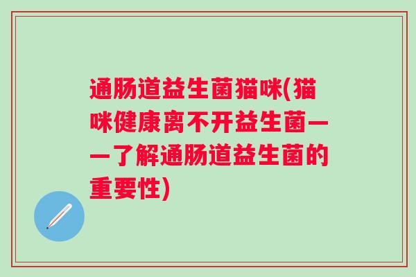 通肠道益生菌猫咪(猫咪健康离不开益生菌——了解通肠道益生菌的重要性)