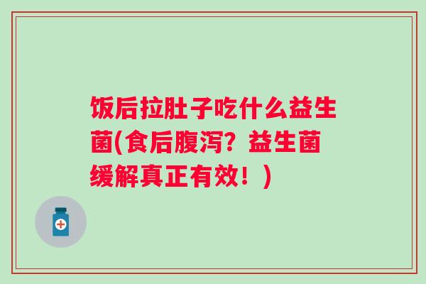 饭后拉肚子吃什么益生菌(食后？益生菌缓解真正有效！)