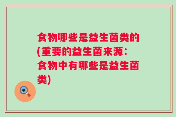 食物哪些是益生菌类的(重要的益生菌来源:食物中有哪些是益生菌类) 食物哪些是益生菌类的(重要的益生菌来源:食物中有哪些是益生菌类)