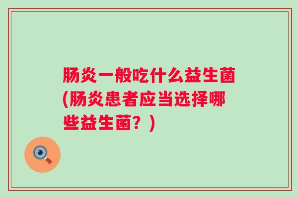 一般吃什么益生菌(患者应当选择哪些益生菌？)