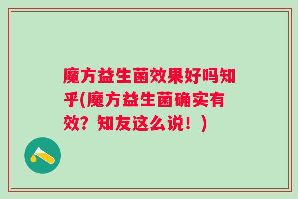 魔方益生菌效果好吗知乎(魔方益生菌确实有效？知友这么说！)