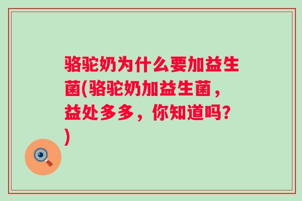 骆驼奶为什么要加益生菌(骆驼奶加益生菌，益处多多，你知道吗？)
