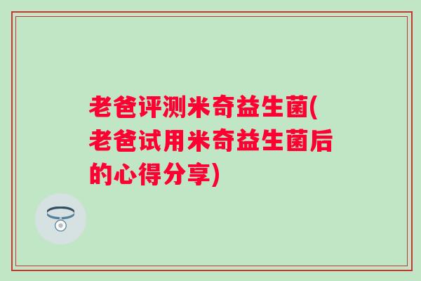 老爸评测米奇益生菌(老爸试用米奇益生菌后的心得分享)