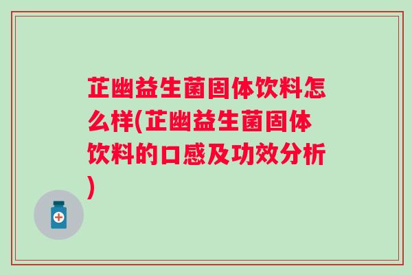 芷幽益生菌固体饮料怎么样(芷幽益生菌固体饮料的口感及功效分析) 芷幽益生菌固体饮料怎么样(芷幽益生菌固体饮料的口感及功效分析)
