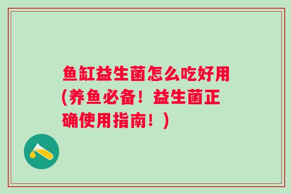 鱼缸益生菌怎么吃好用(养鱼必备！益生菌正确使用指南！)