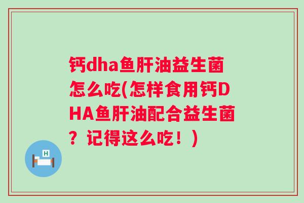 钙dha鱼油益生菌怎么吃(怎样食用钙DHA鱼油配合益生菌？记得这么吃！)
