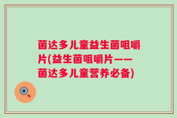 菌达多儿童益生菌咀嚼片(益生菌咀嚼片——菌达多儿童营养必备)