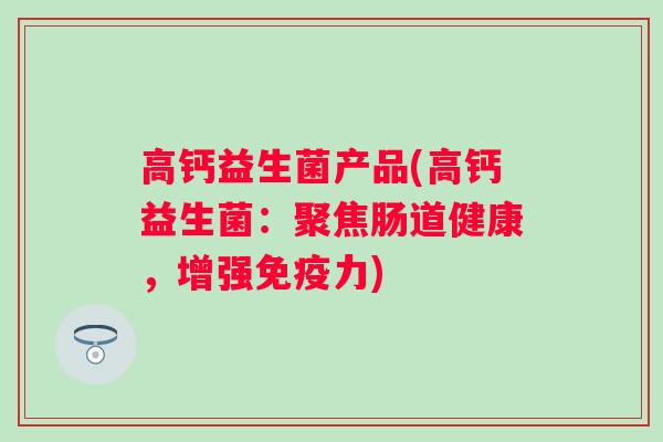 高钙益生菌产品(高钙益生菌：聚焦肠道健康，增强力)