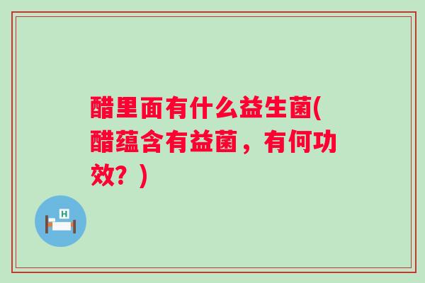 醋里面有什么益生菌(醋蕴含有益菌,有何功效?) 醋里面有什么益生菌(醋蕴含有益菌,有何功效?)