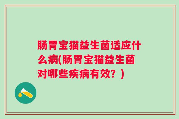 肠胃宝猫益生菌适应什么(肠胃宝猫益生菌对哪些有效？)