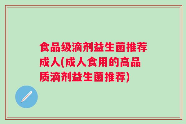 食品级滴剂益生菌推荐成人(成人食用的高品质滴剂益生菌推荐)