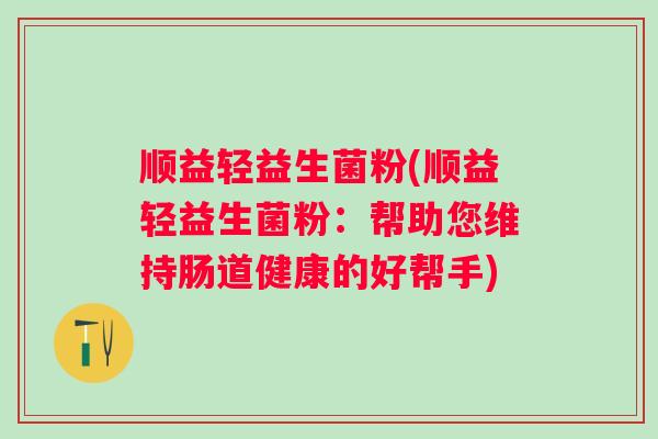 顺益轻益生菌粉(顺益轻益生菌粉：帮助您维持肠道健康的好帮手)