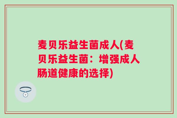 麦贝乐益生菌成人(麦贝乐益生菌：增强成人肠道健康的选择)