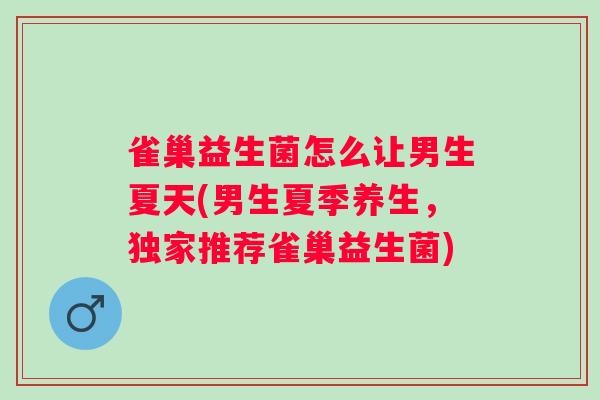 雀巢益生菌怎么让男生夏天(男生夏季养生，独家推荐雀巢益生菌)