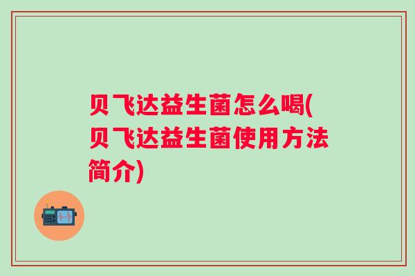 贝飞达益生菌怎么喝(贝飞达益生菌使用方法简介)