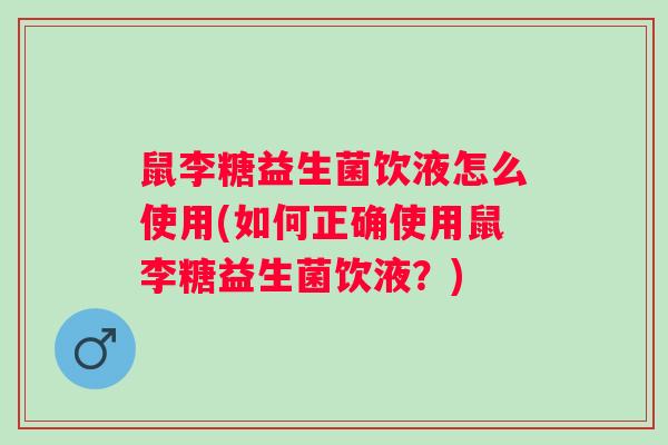 鼠李糖益生菌饮液怎么使用(如何正确使用鼠李糖益生菌饮液？)
