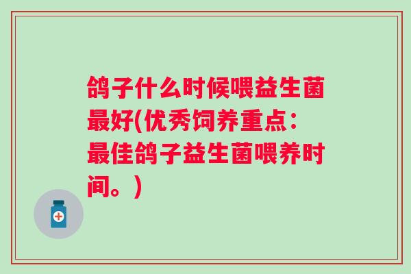鸽子什么时候喂益生菌好(优秀饲养重点：佳鸽子益生菌喂养时间。)