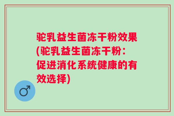 驼乳益生菌冻干粉效果(驼乳益生菌冻干粉：促进消化系统健康的有效选择)
