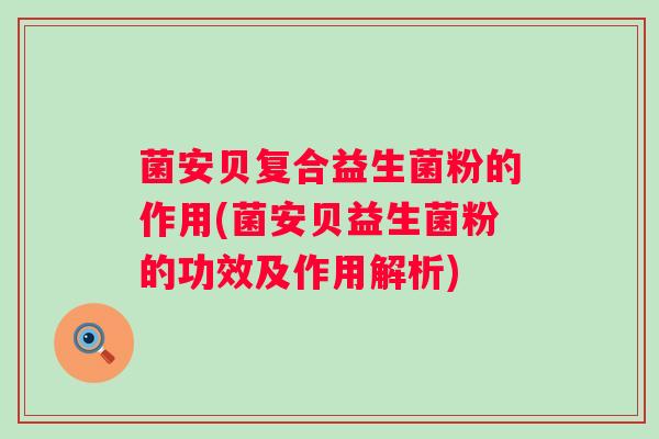 菌安贝复合益生菌粉的作用(菌安贝益生菌粉的功效及作用解析)