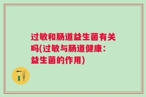 和肠道益生菌有关吗(与肠道健康:益生菌的作用) 和肠道益生菌有关吗(与肠道健康:益生菌的作用)